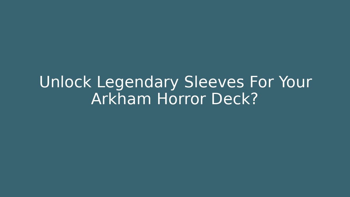 Unlock Legendary Sleeves For Your Arkham Horror Deck?