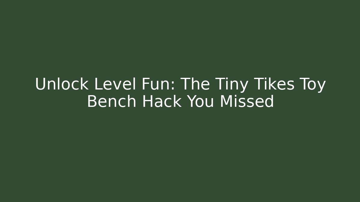 Unlock Level Fun: The Tiny Tikes Toy Bench Hack You Missed