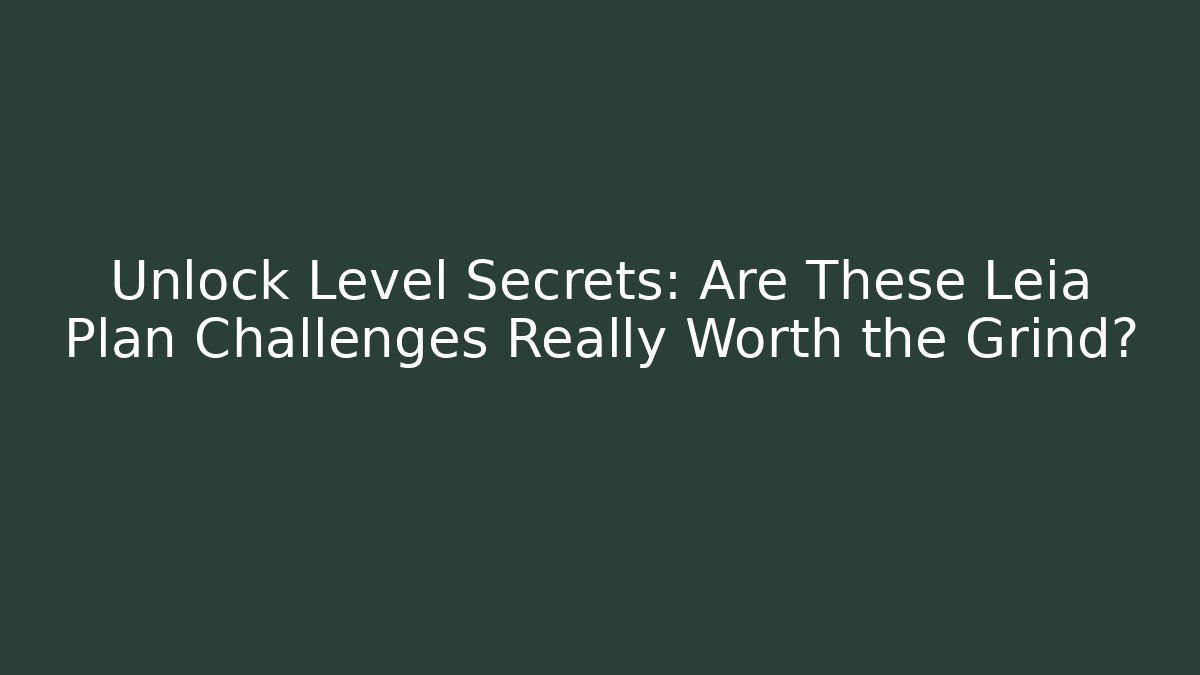 Unlock Level Secrets: Are These Leia Plan Challenges Really Worth the Grind?