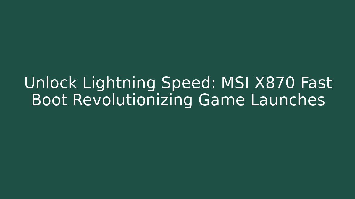 Unlock Lightning Speed: MSI X870 Fast Boot Revolutionizing Game Launches