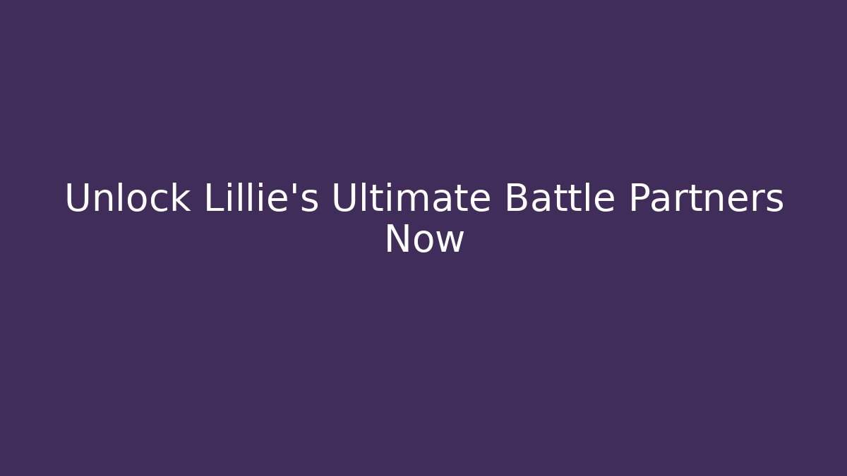 Unlock Lillie's Ultimate Battle Partners Now