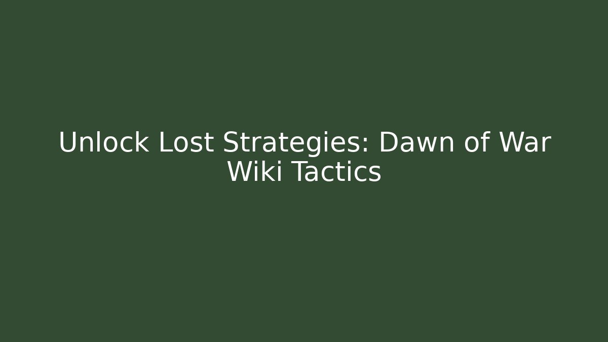 Unlock Lost Strategies: Dawn of War Wiki Tactics