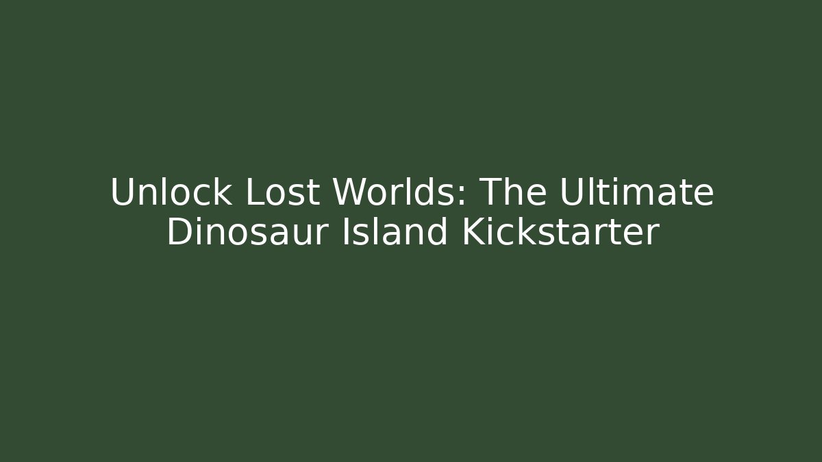 Unlock Lost Worlds: The Ultimate Dinosaur Island Kickstarter