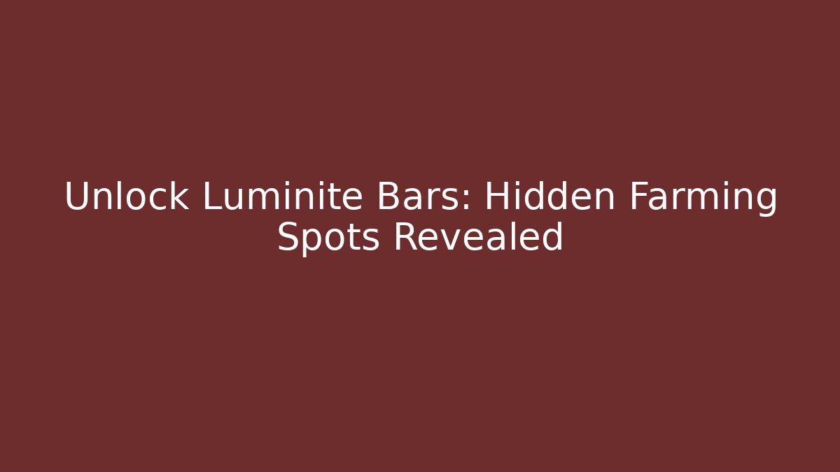 Unlock Luminite Bars: Hidden Farming Spots Revealed