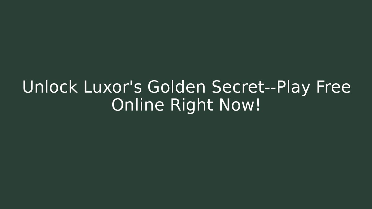 Unlock Luxor's Golden Secret—Play Free Online Right Now!