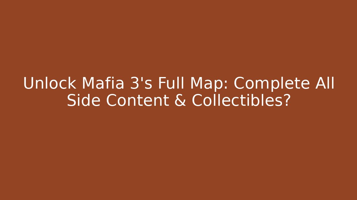 Unlock Mafia 3's Full Map: Complete All Side Content & Collectibles?