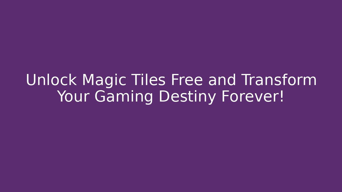 Unlock Magic Tiles Free and Transform Your Gaming Destiny Forever!