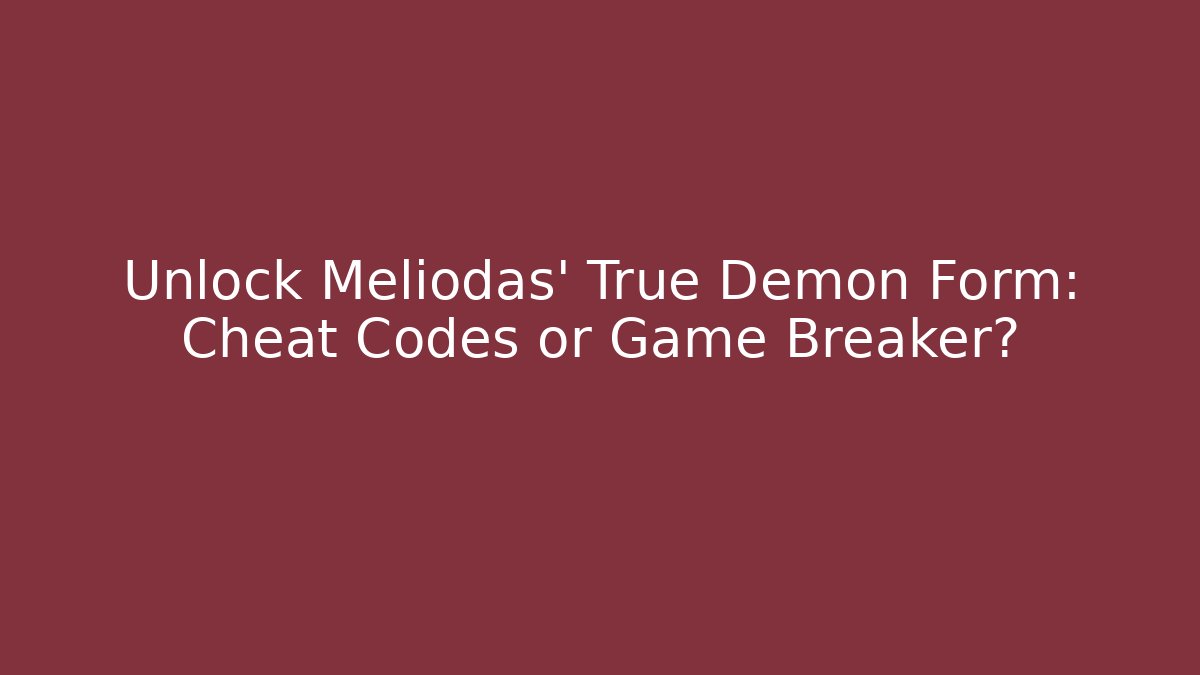 Unlock Meliodas' True Demon Form: Cheat Codes or Game Breaker?