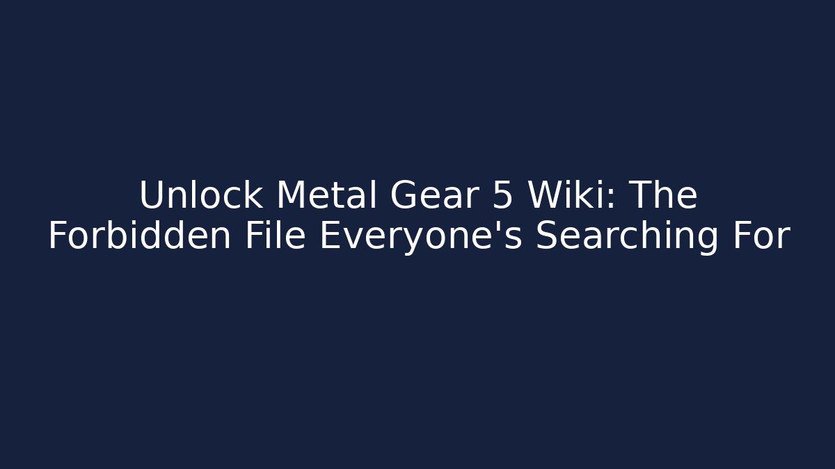 Unlock Metal Gear 5 Wiki: The Forbidden File Everyone's Searching For