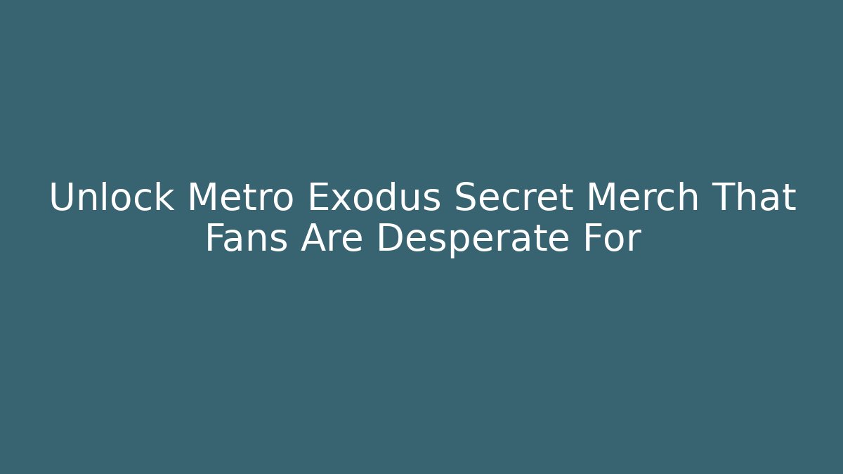 Unlock Metro Exodus Secret Merch That Fans Are Desperate For