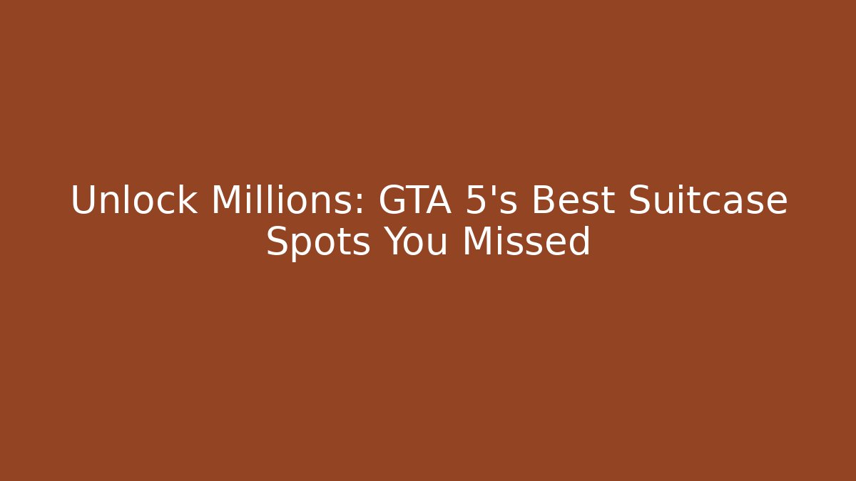 Unlock Millions: GTA 5's Best Suitcase Spots You Missed