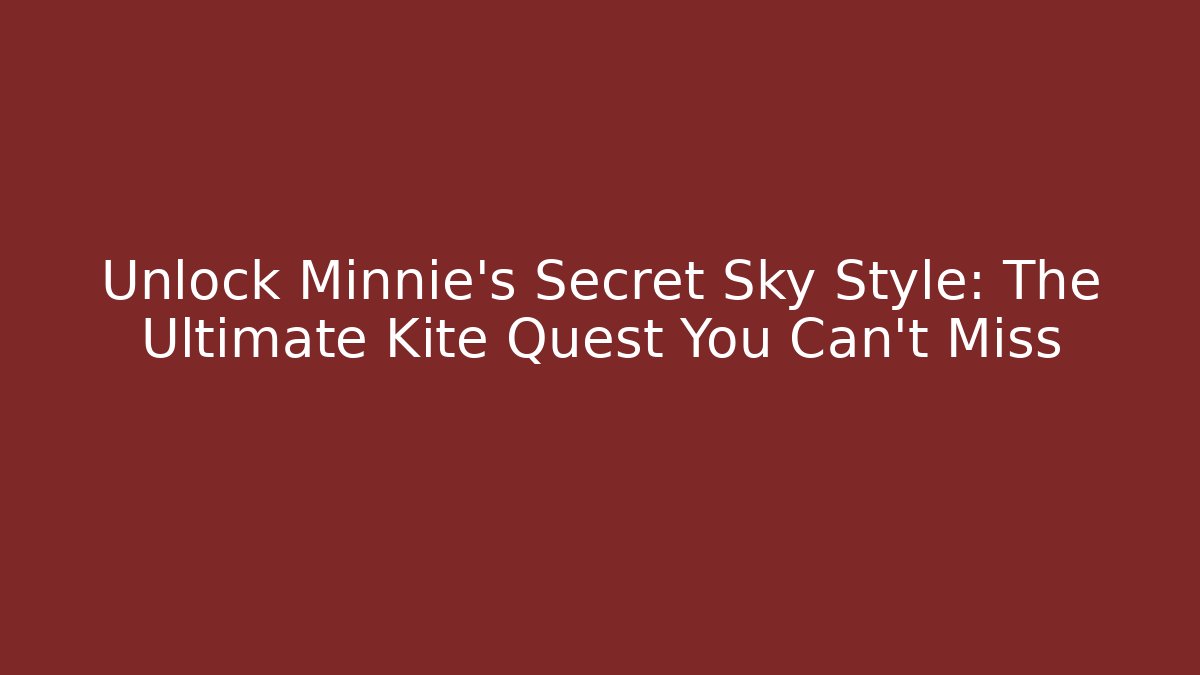 Unlock Minnie's Secret Sky Style: The Ultimate Kite Quest You Can't Miss