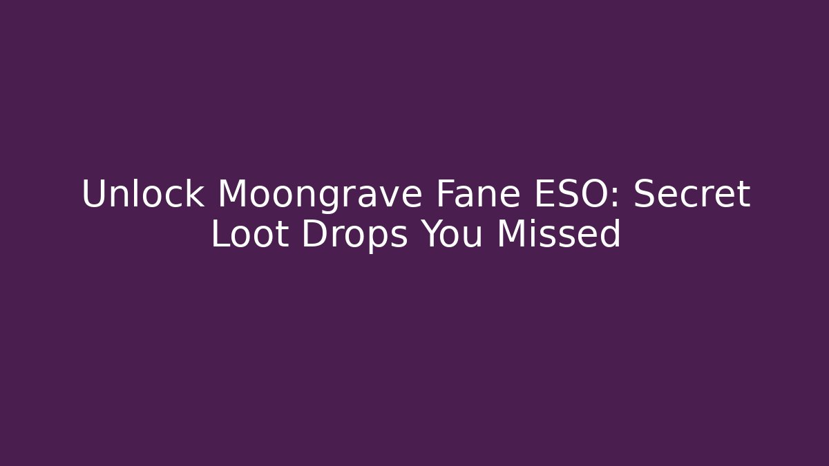 Unlock Moongrave Fane ESO: Secret Loot Drops You Missed