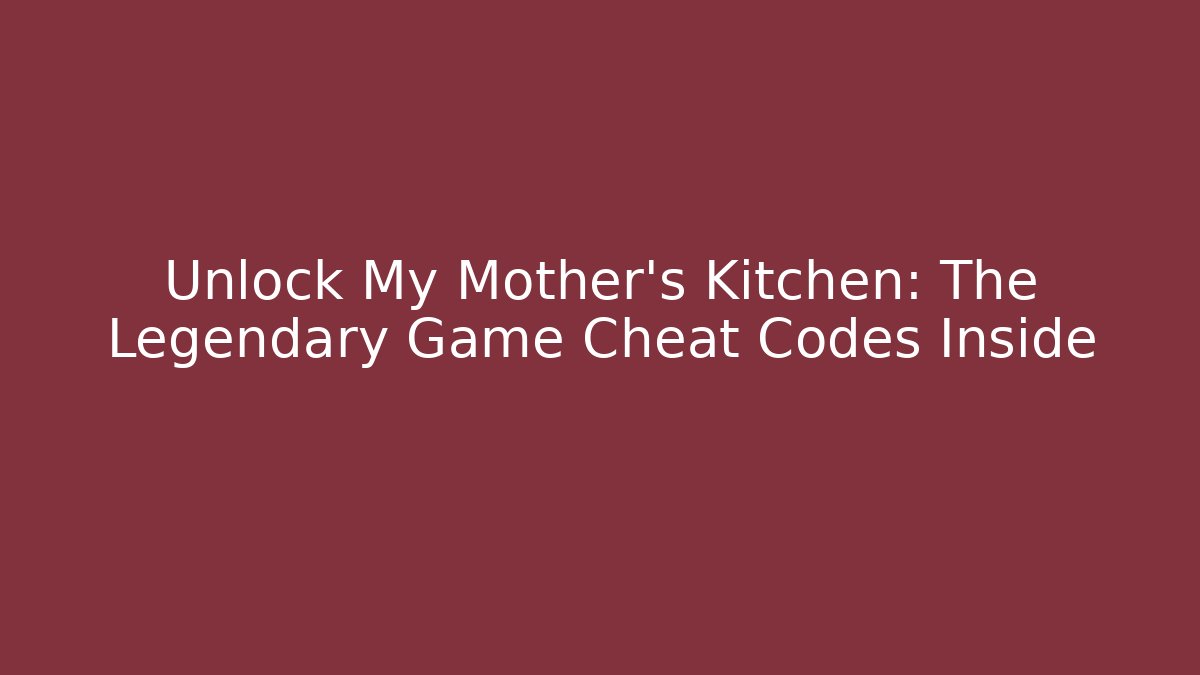 Unlock My Mother’s Kitchen: The Legendary Game Cheat Codes Inside - The Family Holidays