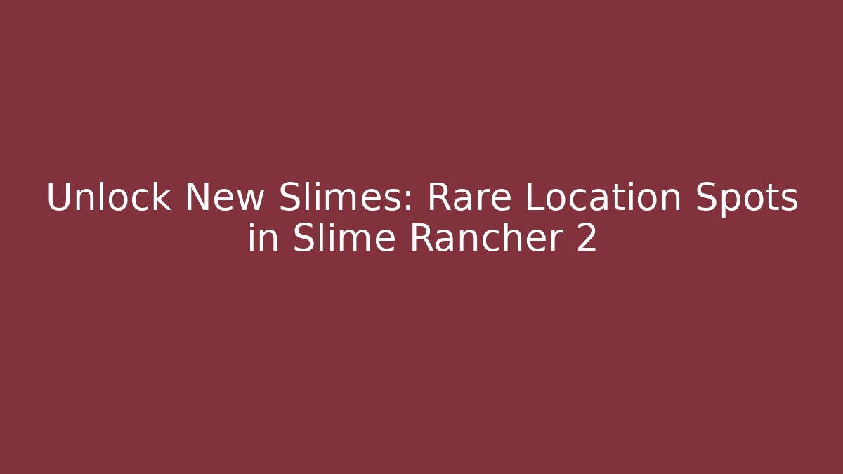 Unlock New Slimes: Rare Location Spots in Slime Rancher 2