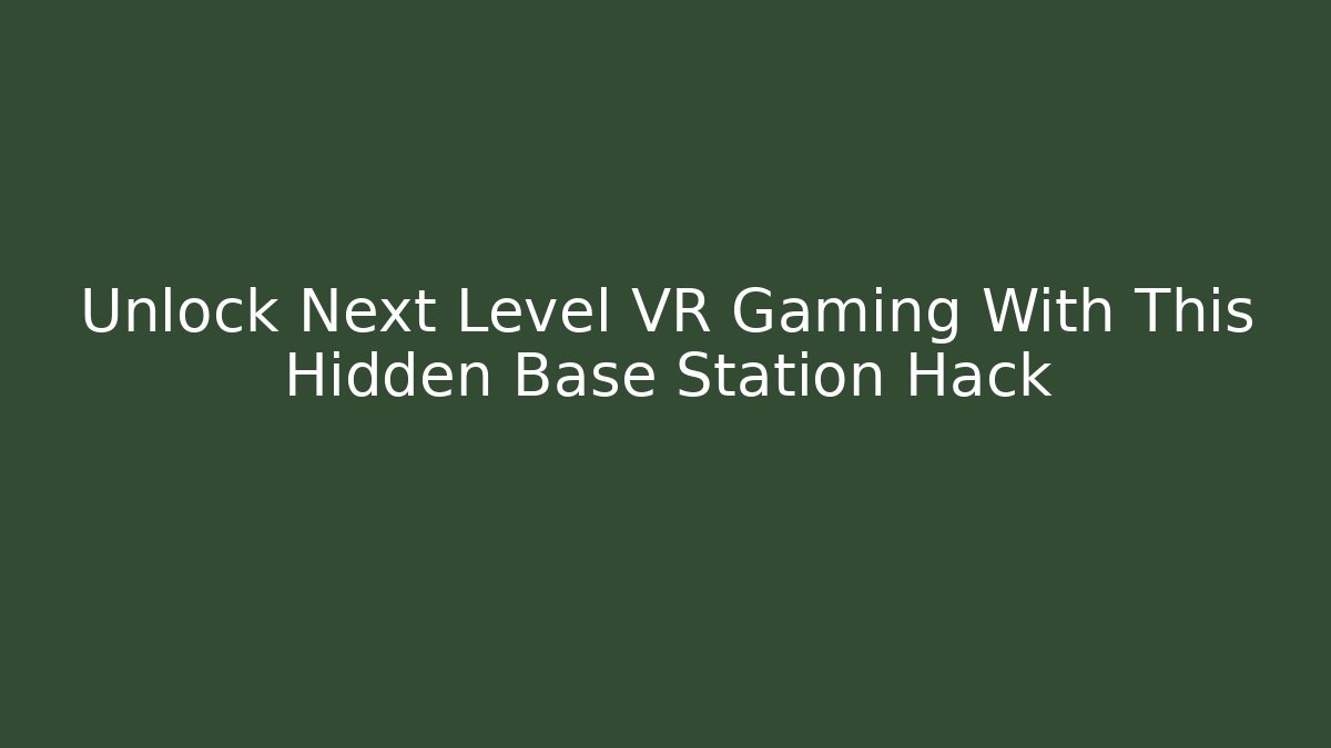 Unlock Next Level VR Gaming With This Hidden Base Station Hack