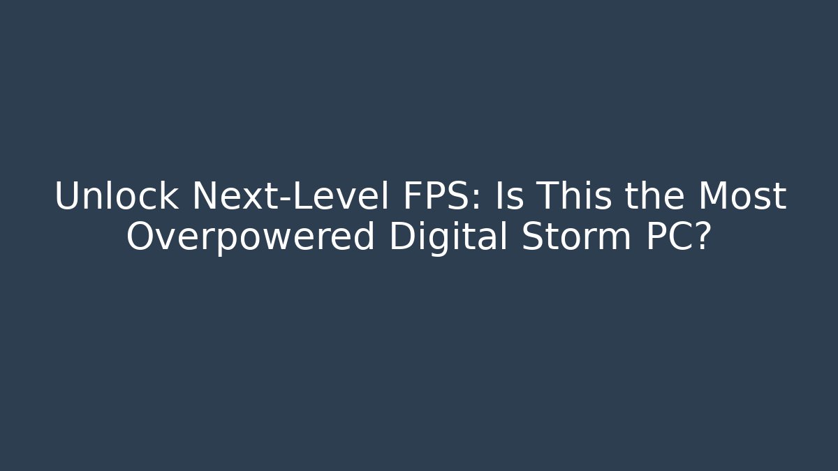 Unlock Next-Level FPS: Is This the Most Overpowered Digital Storm PC? - The Family Holidays