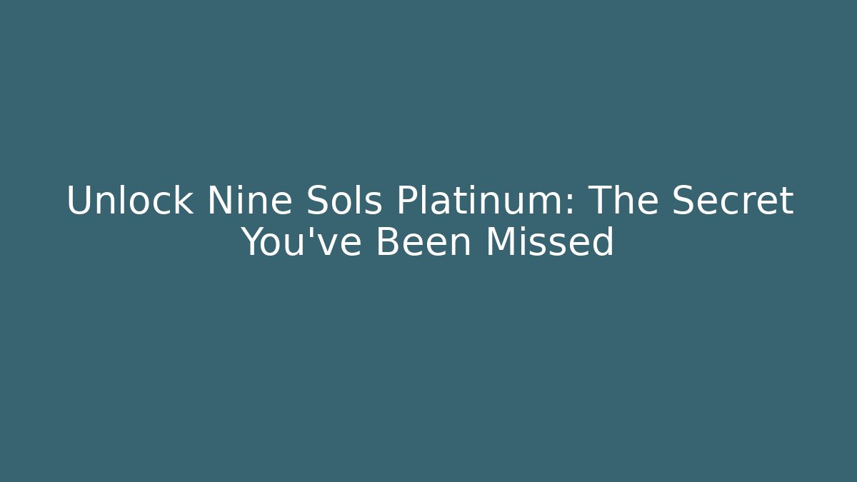 Unlock Nine Sols Platinum: The Secret You've Been Missed