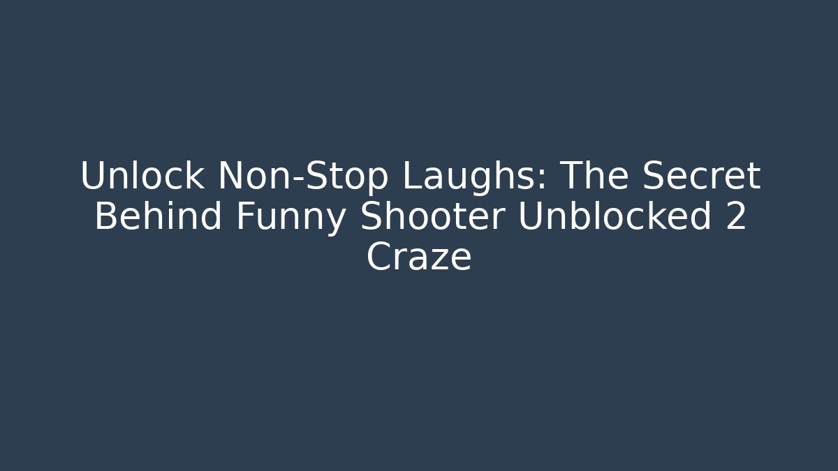 Unlock Non-Stop Laughs: The Secret Behind Funny Shooter Unblocked 2 Craze