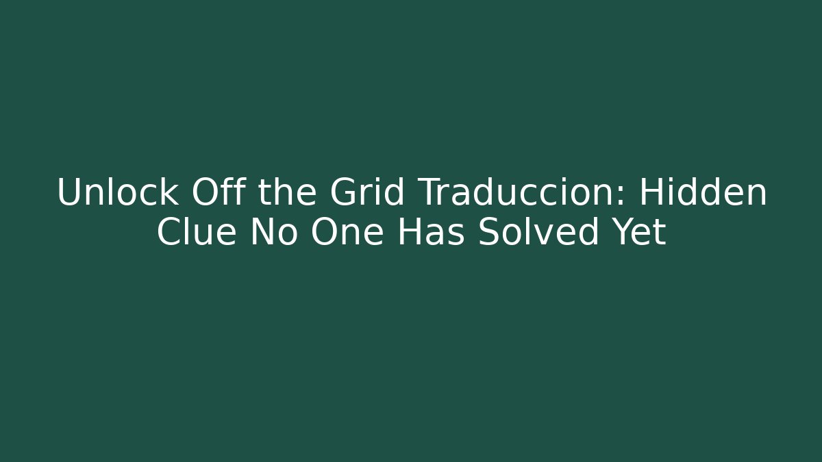 Unlock Off the Grid Traduccion: Hidden Clue No One Has Solved Yet - The Family Holidays