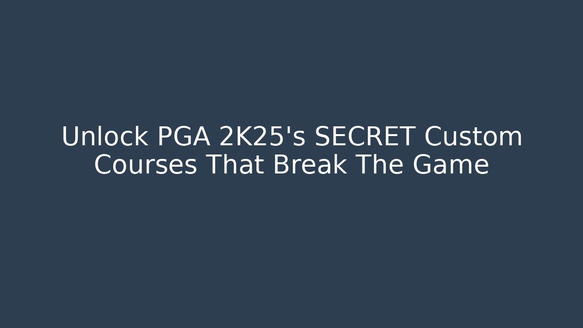 Unlock PGA 2K25's SECRET Custom Courses That Break The Game