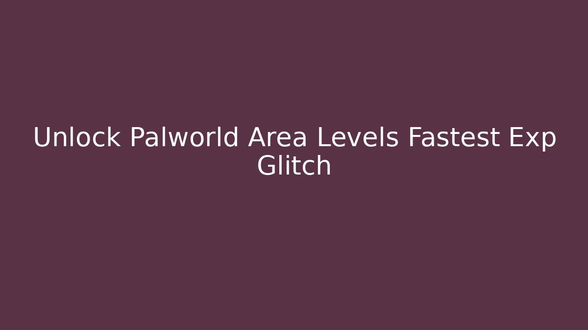 Unlock Palworld Area Levels Fastest Exp Glitch - The Family Holidays