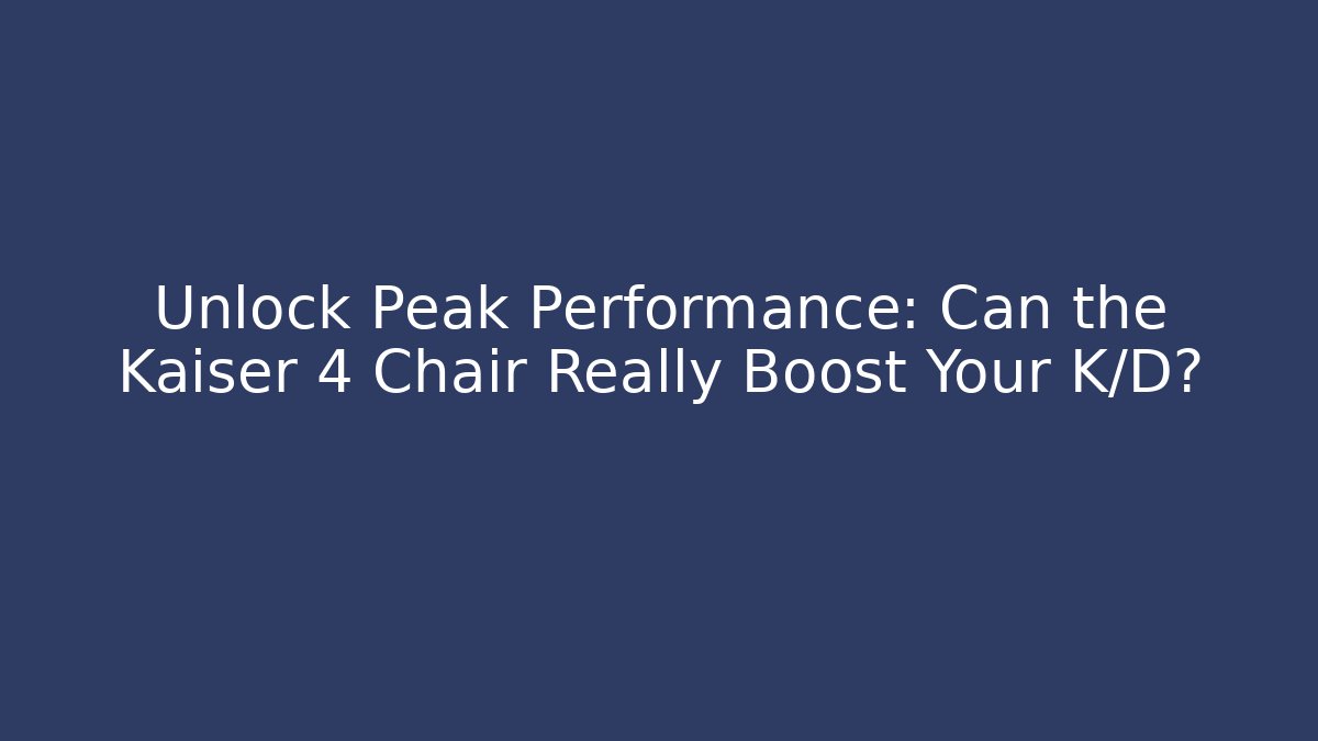 Unlock Peak Performance: Can the Kaiser 4 Chair Really Boost Your K/D? - The Family Holidays