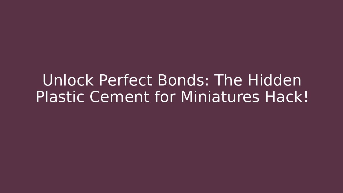 Unlock Perfect Bonds: The Hidden Plastic Cement for Miniatures Hack!