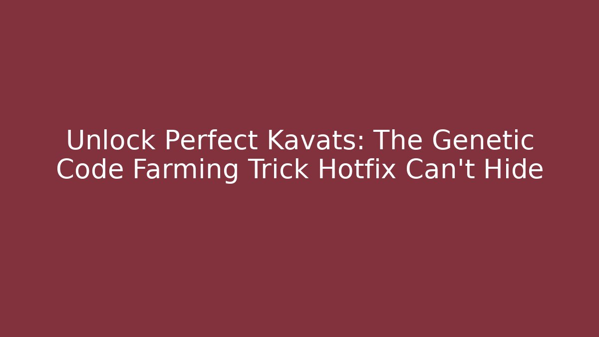 Unlock Perfect Kavats: The Genetic Code Farming Trick Hotfix Can't Hide