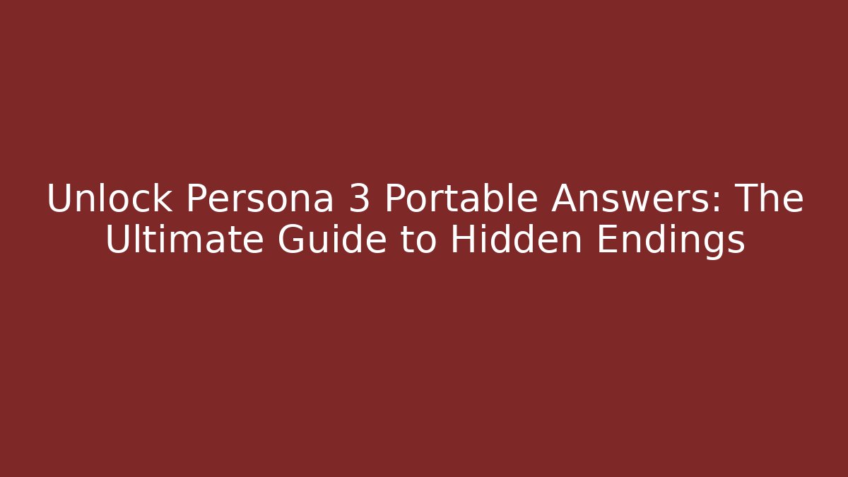 Unlock Persona 3 Portable Answers: The Ultimate Guide to Hidden Endings