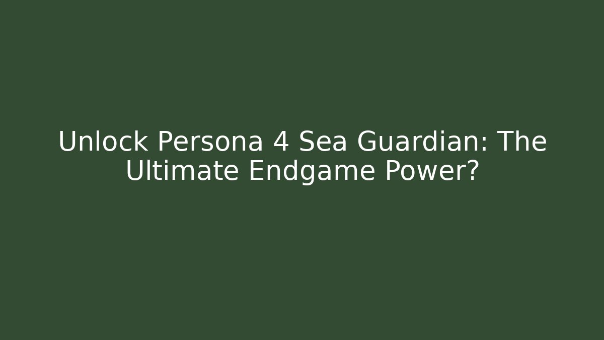 Unlock Persona 4 Sea Guardian: The Ultimate Endgame Power?