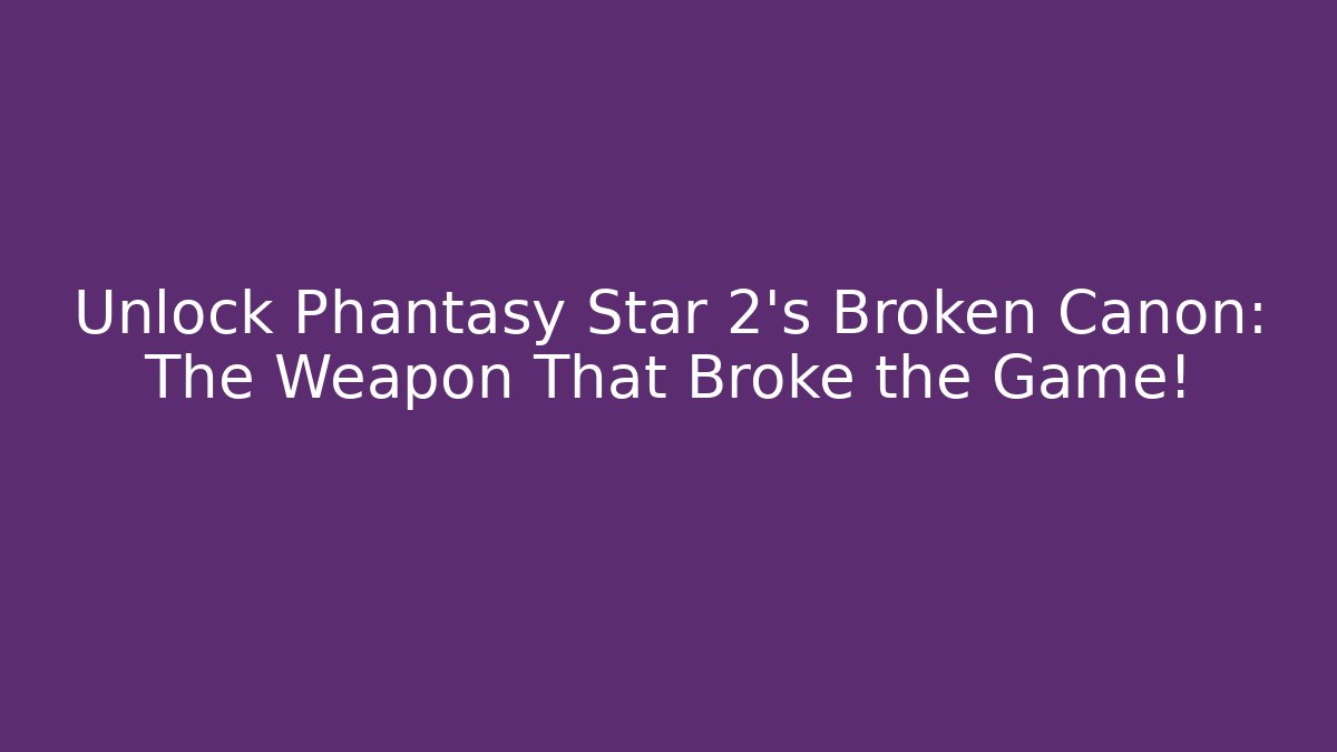 Unlock Phantasy Star 2’s Broken Canon: The Weapon That Broke the Game!