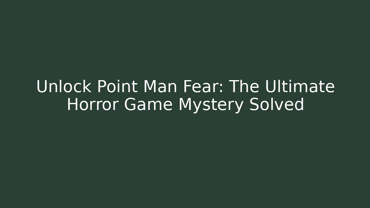 Unlock Point Man Fear: The Ultimate Horror Game Mystery Solved