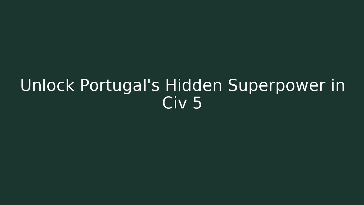 Unlock Portugal's Hidden Superpower in Civ 5