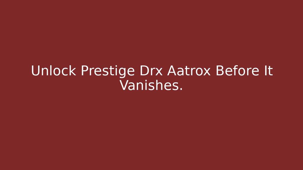 Unlock Prestige Drx Aatrox Before It Vanishes.