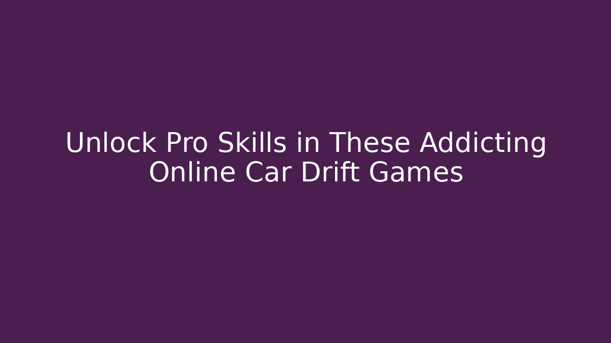 Unlock Pro Skills in These Addicting Online Car Drift Games