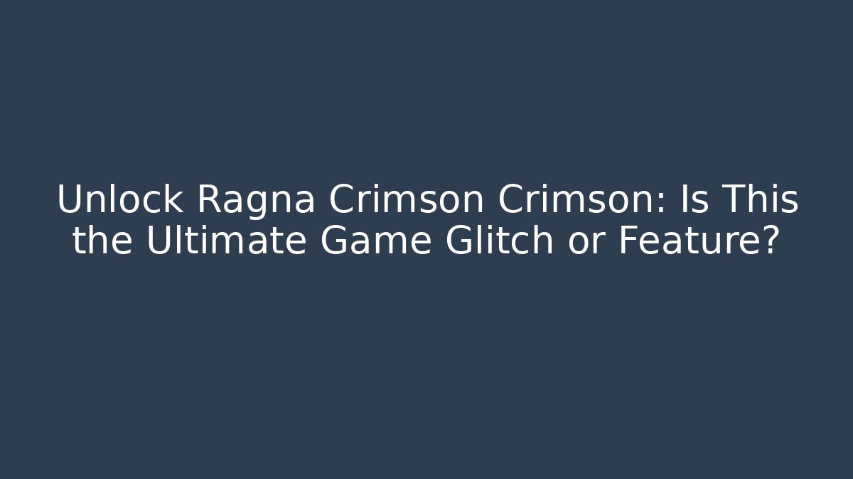 Unlock Ragna Crimson Crimson: Is This the Ultimate Game Glitch or Feature?