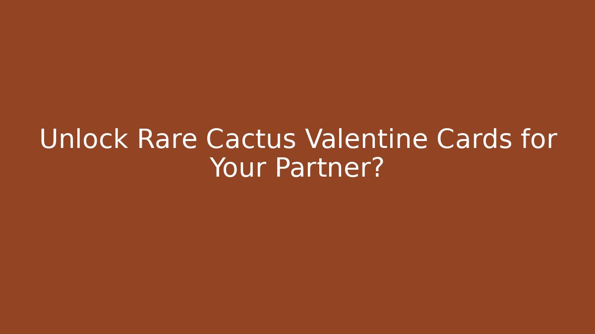 Unlock Rare Cactus Valentine Cards for Your Partner?