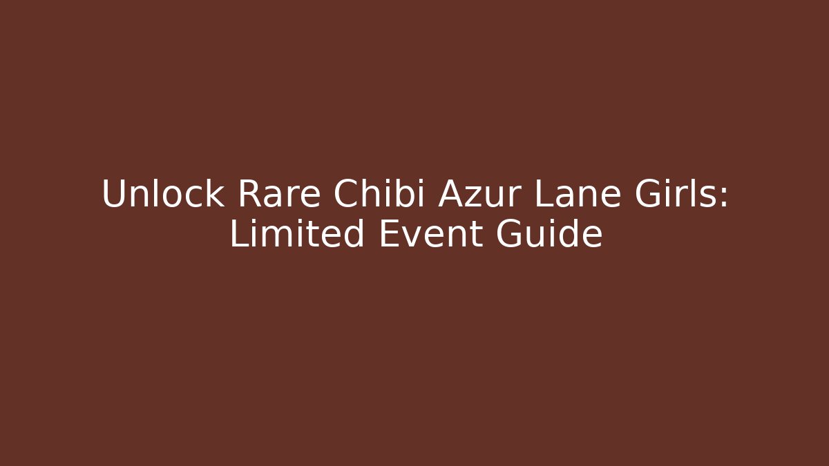 Unlock Rare Chibi Azur Lane Girls: Limited Event Guide