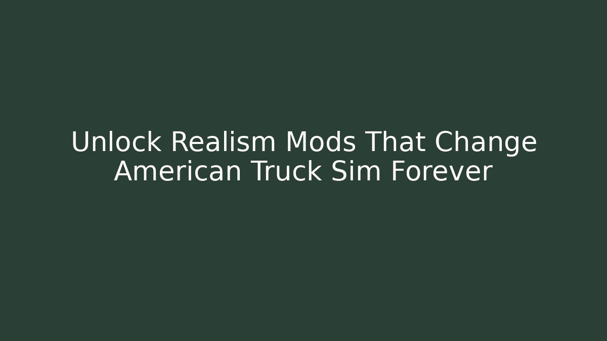 Unlock Realism Mods That Change American Truck Sim Forever