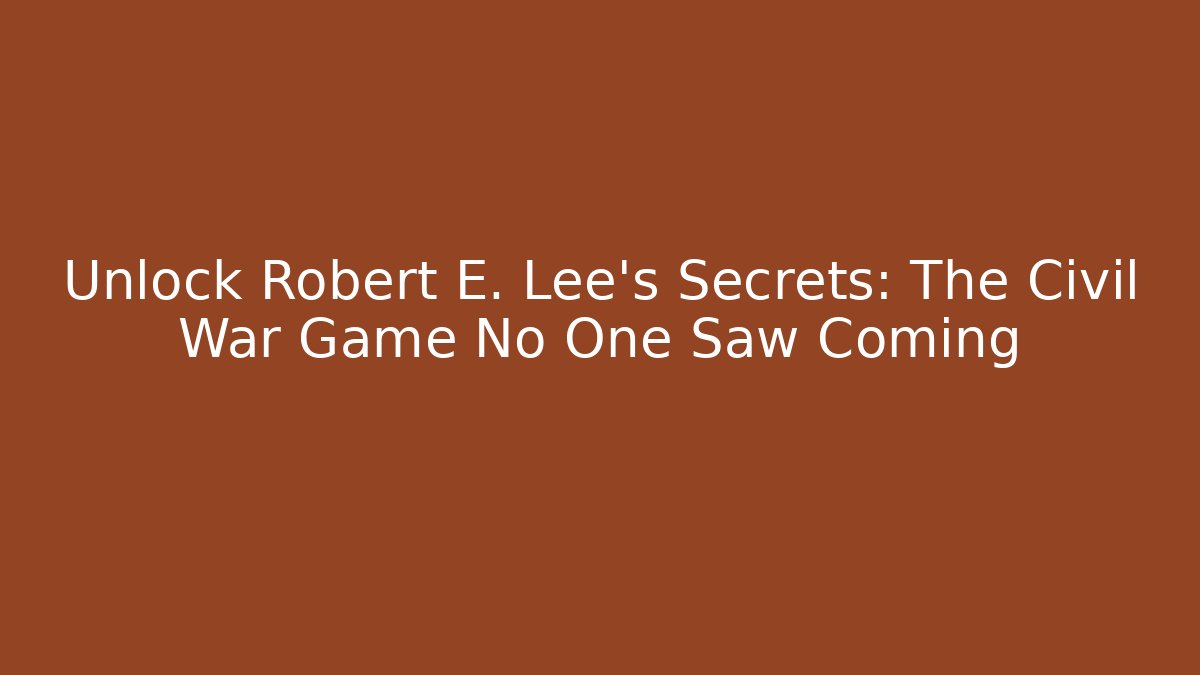 Unlock Robert E. Lee's Secrets: The Civil War Game No One Saw Coming