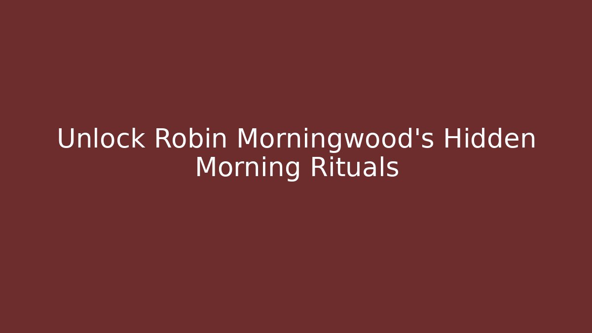 Unlock Robin Morningwood's Hidden Morning Rituals