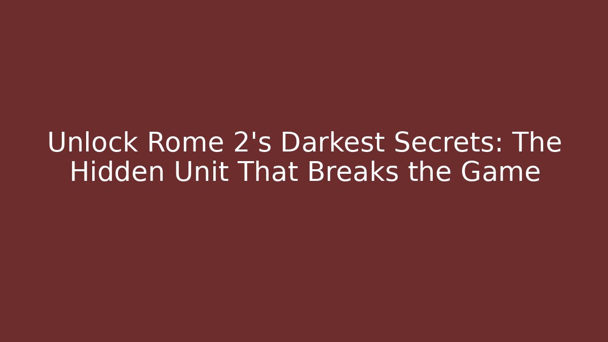 Unlock Rome 2's Darkest Secrets: The Hidden Unit That Breaks the Game
