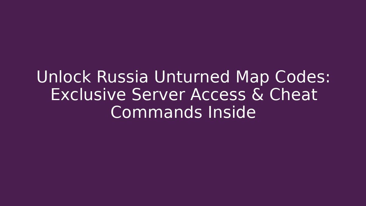 Unlock Russia Unturned Map Codes: Exclusive Server Access & Cheat Commands Inside