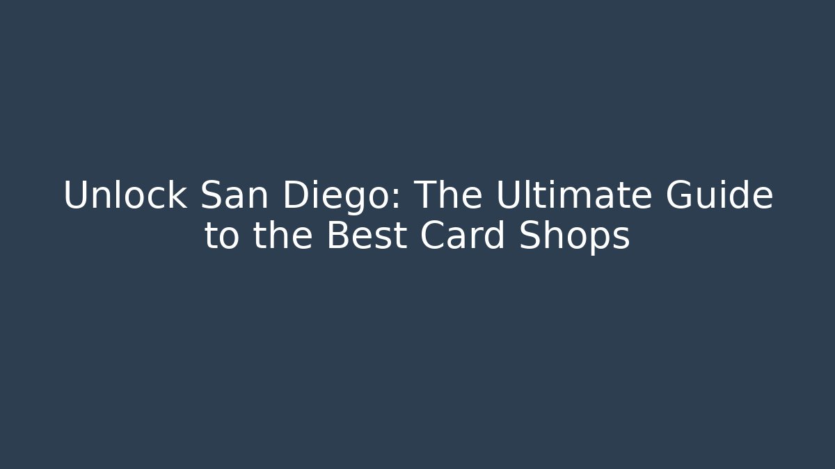 Unlock San Diego: The Ultimate Guide to the Best Card Shops