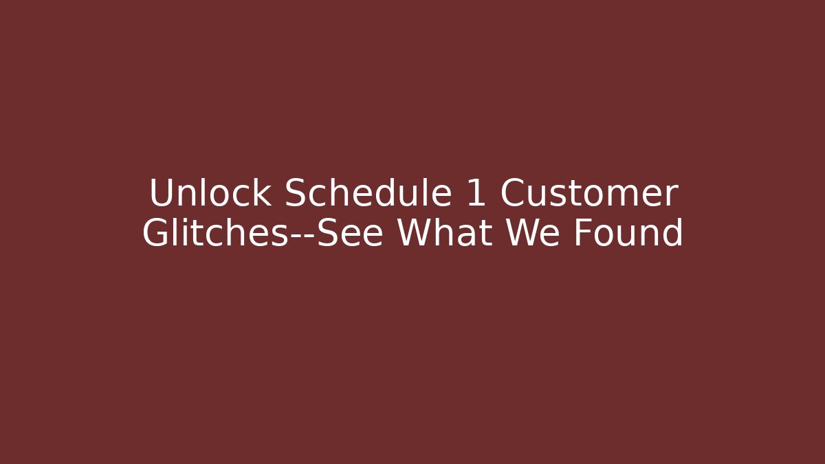 Unlock Schedule 1 Customer Glitches—See What We Found
