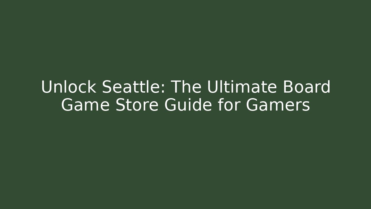 Unlock Seattle: The Ultimate Board Game Store Guide for Gamers