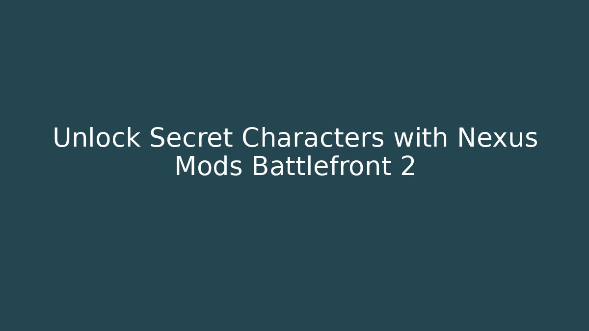 Unlock Secret Characters with Nexus Mods Battlefront 2