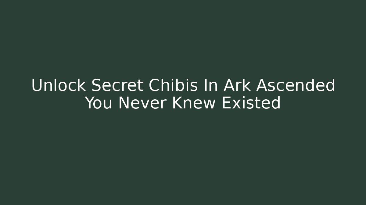 Unlock Secret Chibis In Ark Ascended You Never Knew Existed