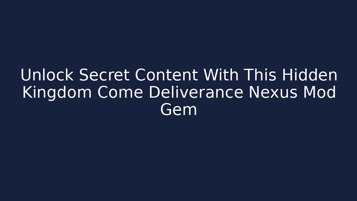 Unlock Secret Content With This Hidden Kingdom Come Deliverance Nexus Mod Gem